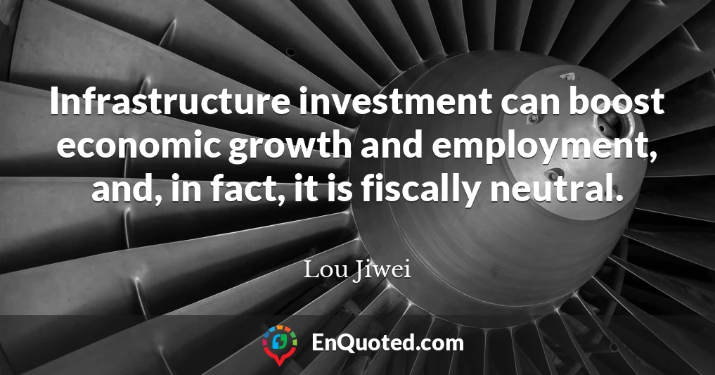 Infrastructure investment can boost economic growth and employment, and, in fact, it is fiscally neutral.