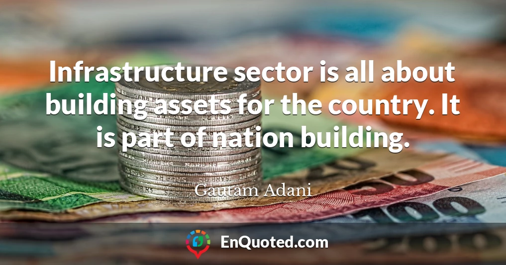 Infrastructure sector is all about building assets for the country. It is part of nation building.