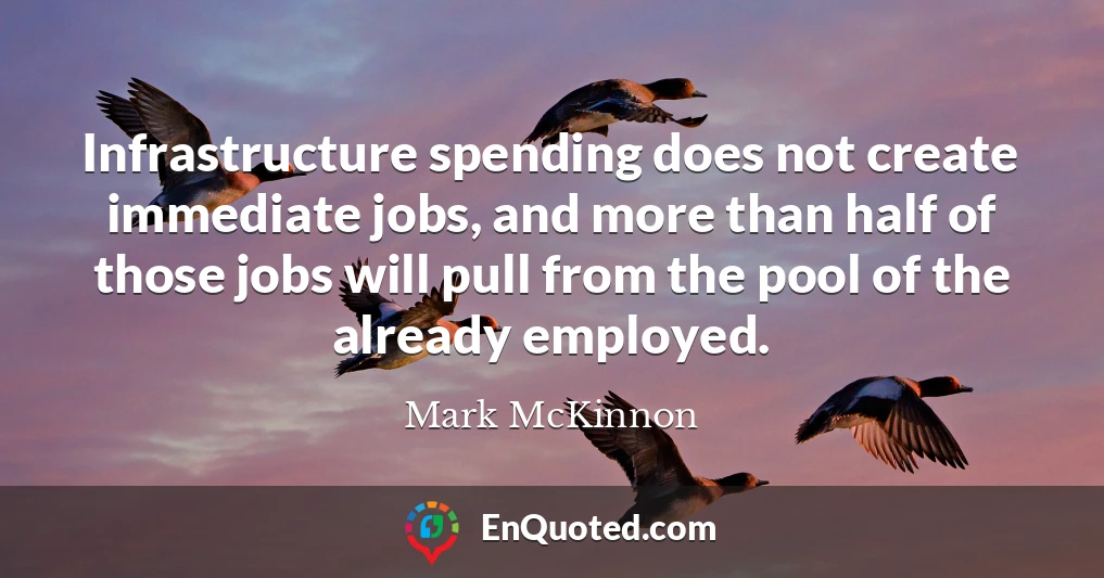 Infrastructure spending does not create immediate jobs, and more than half of those jobs will pull from the pool of the already employed.