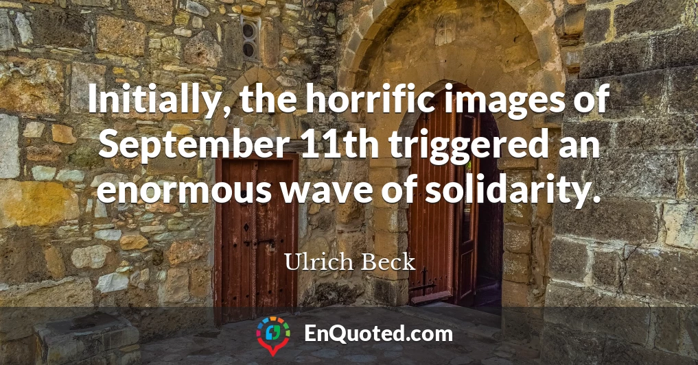 Initially, the horrific images of September 11th triggered an enormous wave of solidarity.