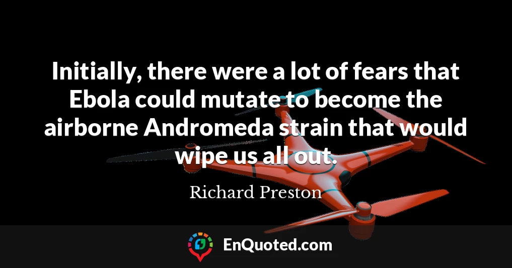 Initially, there were a lot of fears that Ebola could mutate to become the airborne Andromeda strain that would wipe us all out.