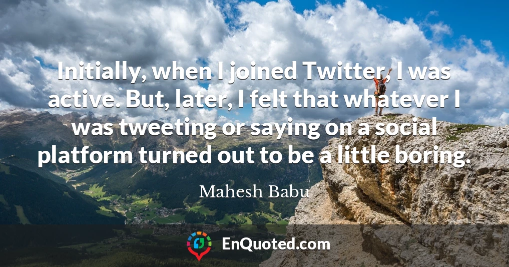 Initially, when I joined Twitter, I was active. But, later, I felt that whatever I was tweeting or saying on a social platform turned out to be a little boring.