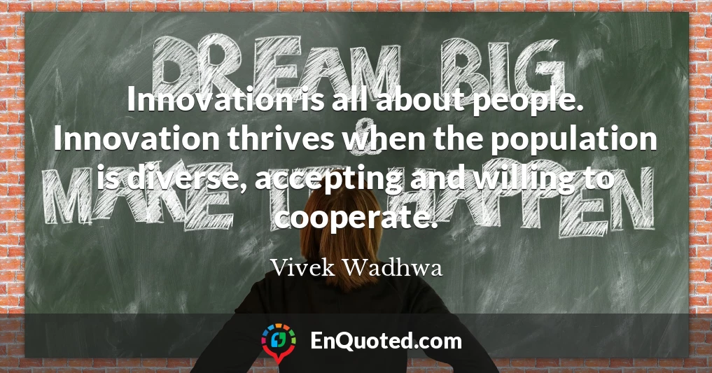 Innovation is all about people. Innovation thrives when the population is diverse, accepting and willing to cooperate.