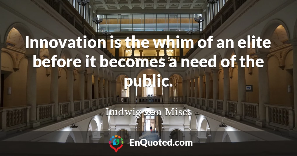 Innovation is the whim of an elite before it becomes a need of the public.