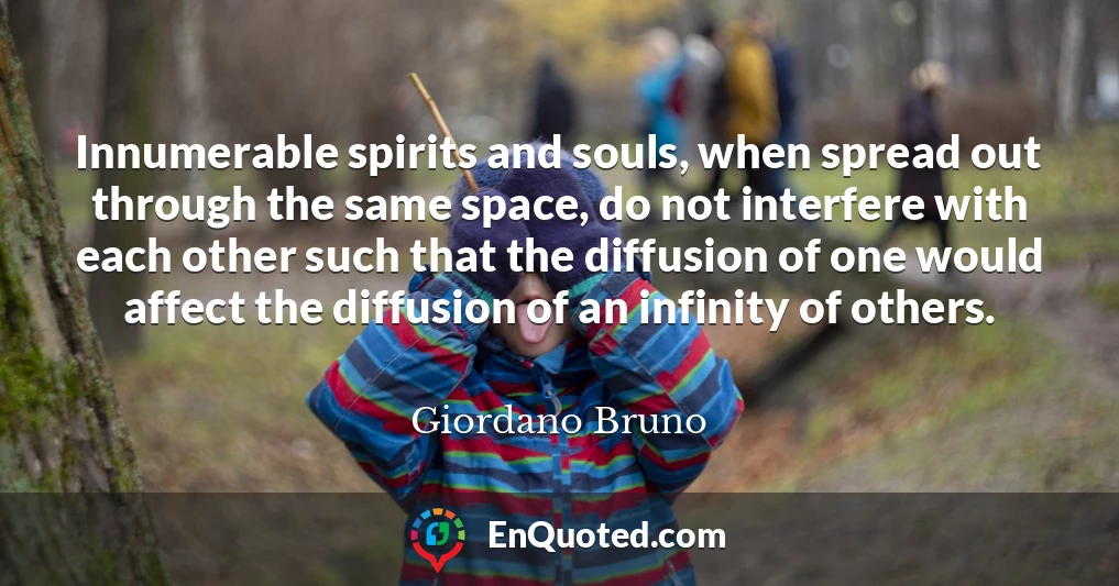 Innumerable spirits and souls, when spread out through the same space, do not interfere with each other such that the diffusion of one would affect the diffusion of an infinity of others.
