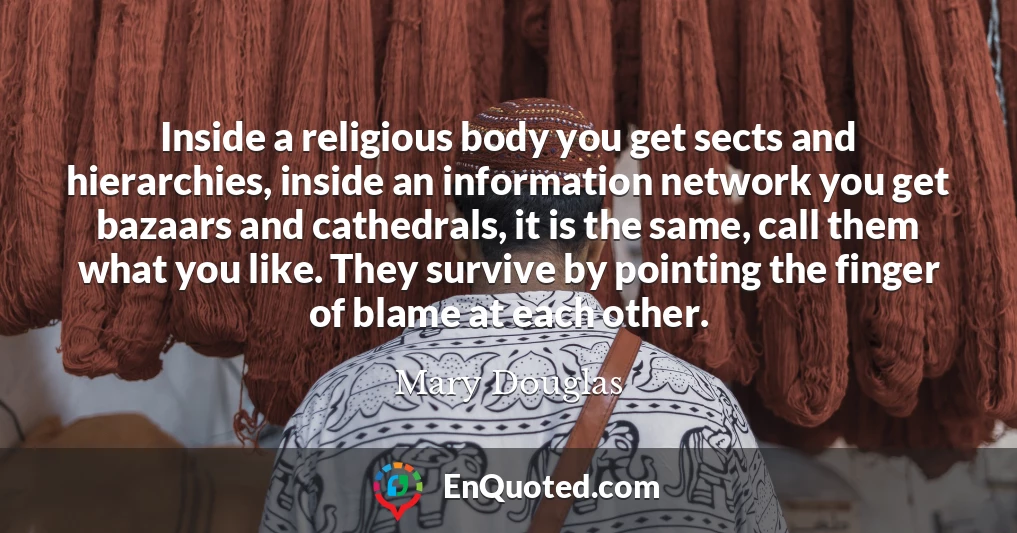 Inside a religious body you get sects and hierarchies, inside an information network you get bazaars and cathedrals, it is the same, call them what you like. They survive by pointing the finger of blame at each other.