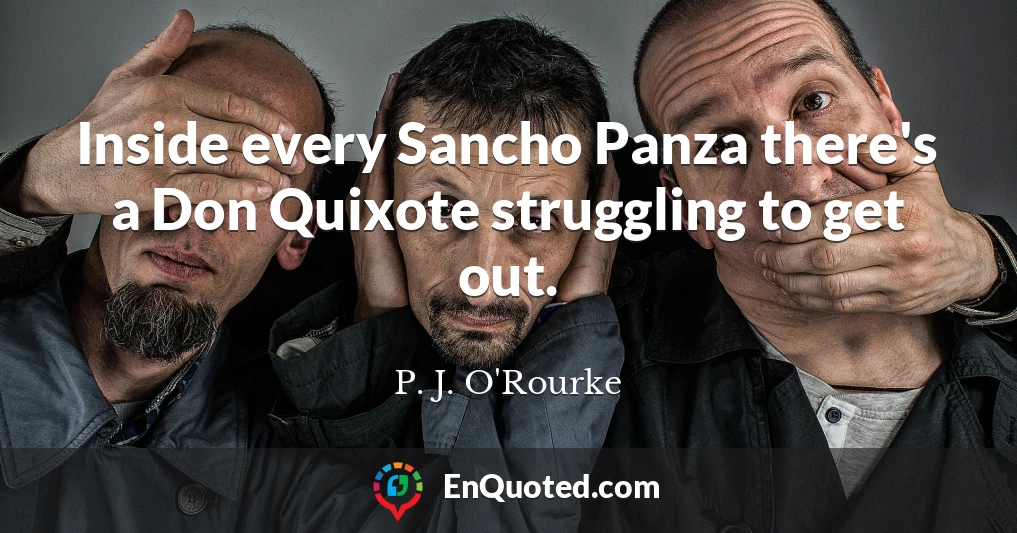 Inside every Sancho Panza there's a Don Quixote struggling to get out.