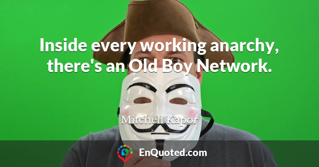Inside every working anarchy, there's an Old Boy Network.