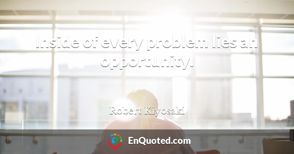Inside of every problem lies an opportunity.