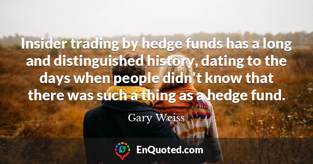 Insider trading by hedge funds has a long and distinguished history, dating to the days when people didn't know that there was such a thing as a hedge fund.