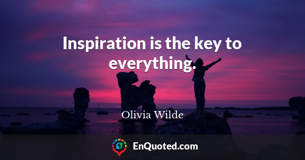 Inspiration is the key to everything.