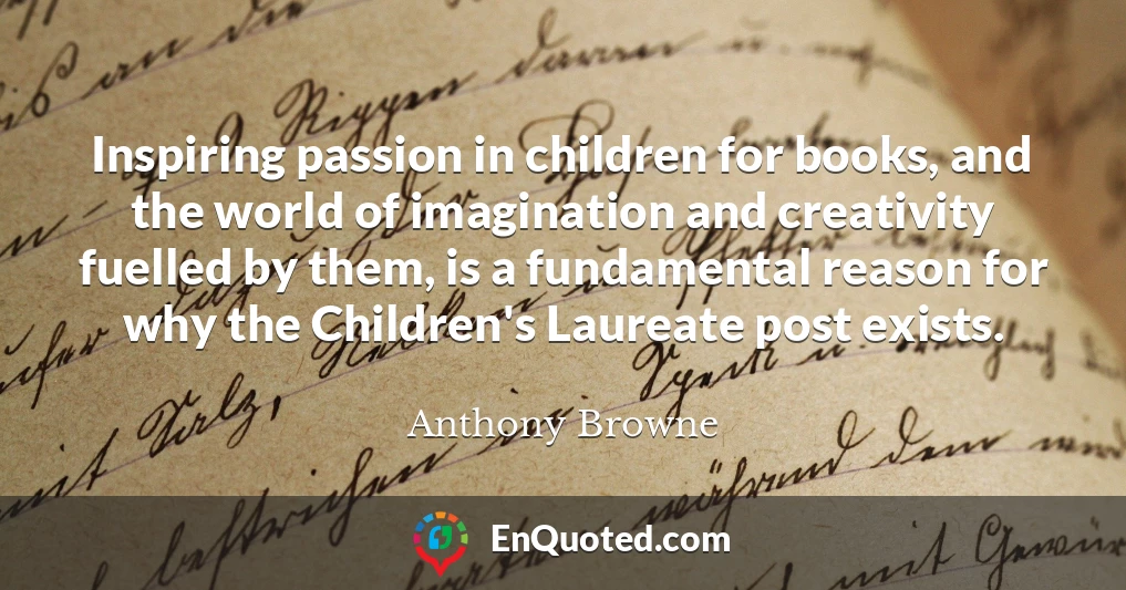 Inspiring passion in children for books, and the world of imagination and creativity fuelled by them, is a fundamental reason for why the Children's Laureate post exists.
