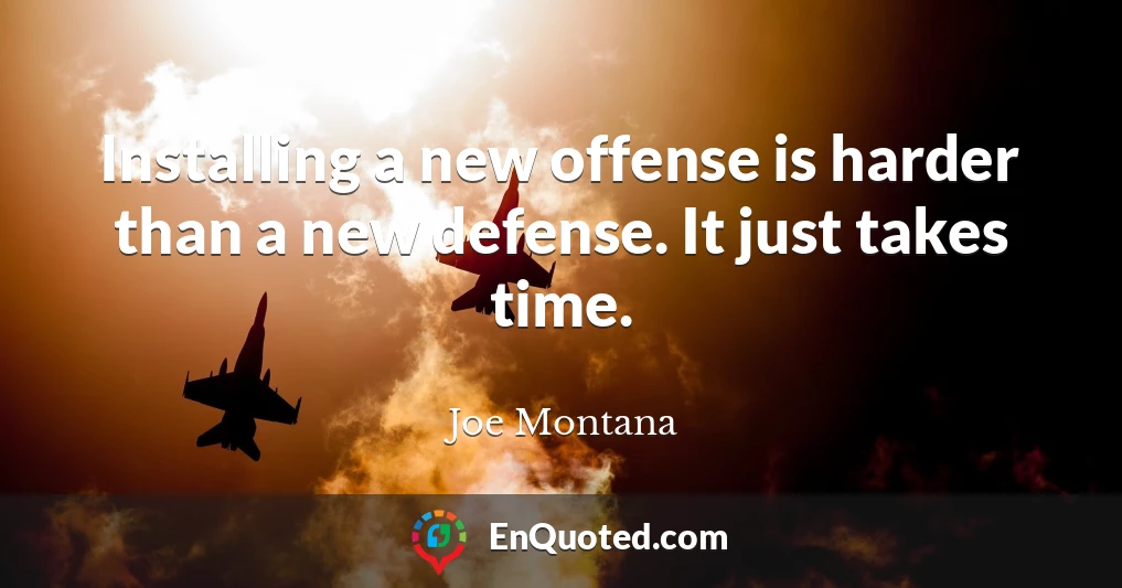 Installing a new offense is harder than a new defense. It just takes time.