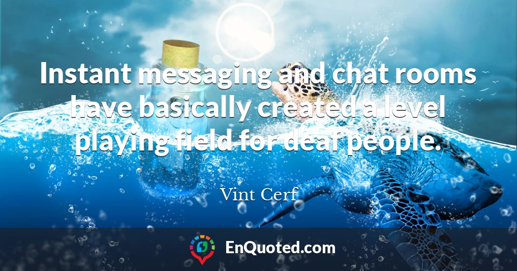 Instant messaging and chat rooms have basically created a level playing field for deaf people.
