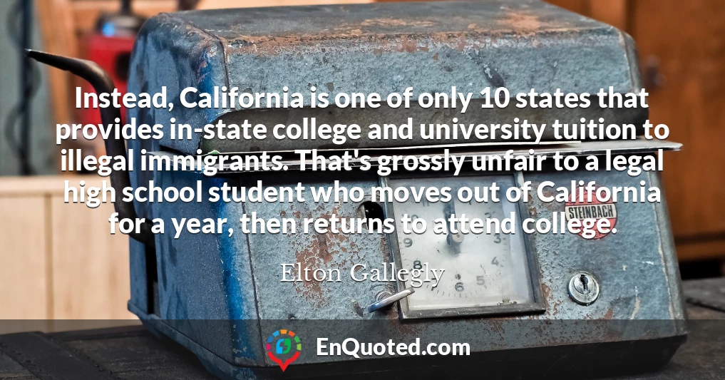 Instead, California is one of only 10 states that provides in-state college and university tuition to illegal immigrants. That's grossly unfair to a legal high school student who moves out of California for a year, then returns to attend college.