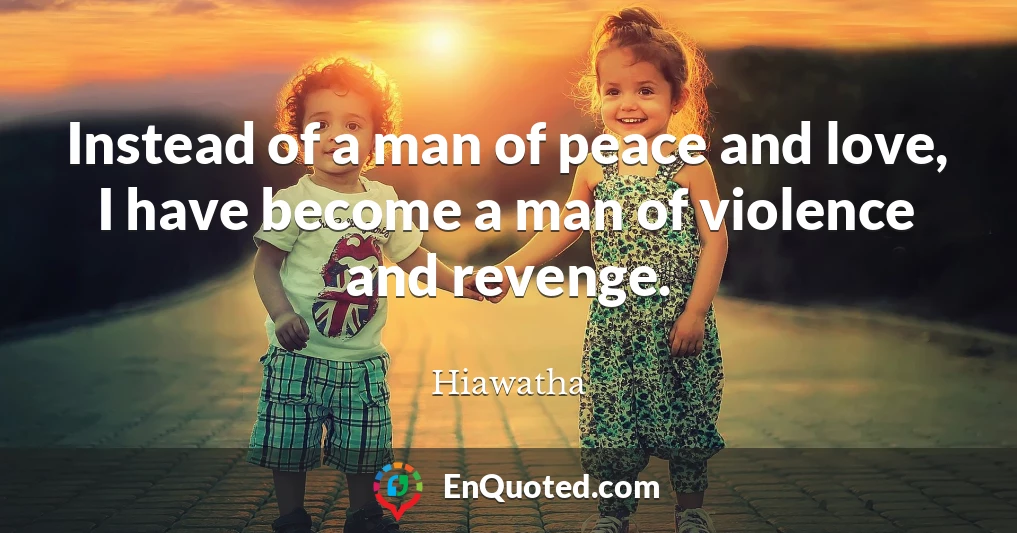 Instead of a man of peace and love, I have become a man of violence and revenge.