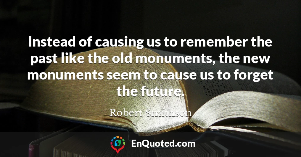 Instead of causing us to remember the past like the old monuments, the new monuments seem to cause us to forget the future.