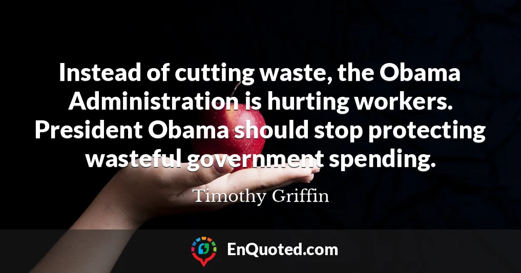 Instead of cutting waste, the Obama Administration is hurting workers. President Obama should stop protecting wasteful government spending.