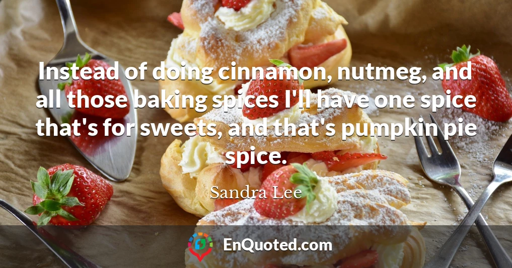 Instead of doing cinnamon, nutmeg, and all those baking spices I'll have one spice that's for sweets, and that's pumpkin pie spice.