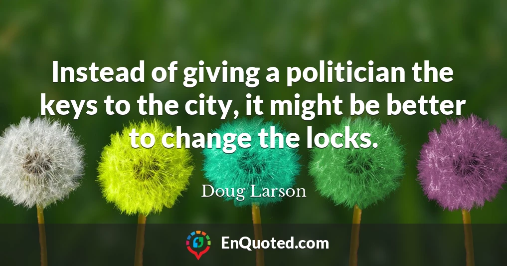 Instead of giving a politician the keys to the city, it might be better to change the locks.
