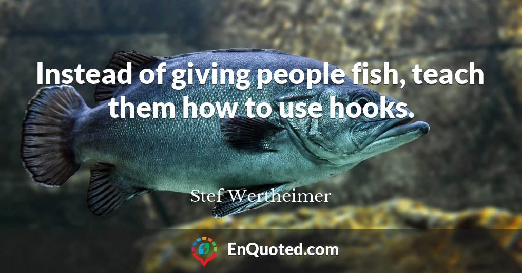 Instead of giving people fish, teach them how to use hooks.