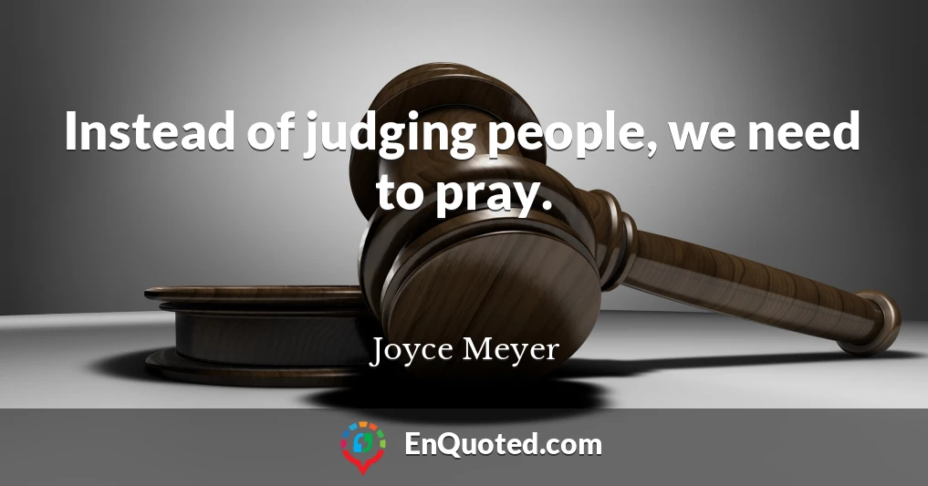 Instead of judging people, we need to pray.