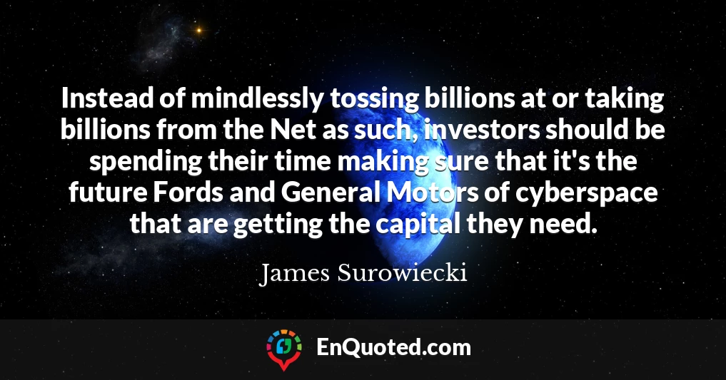 Instead of mindlessly tossing billions at or taking billions from the Net as such, investors should be spending their time making sure that it's the future Fords and General Motors of cyberspace that are getting the capital they need.
