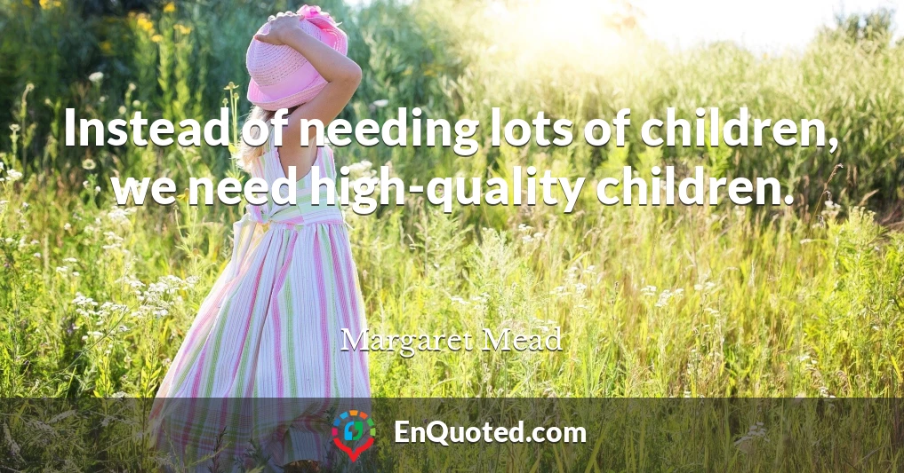 Instead of needing lots of children, we need high-quality children.