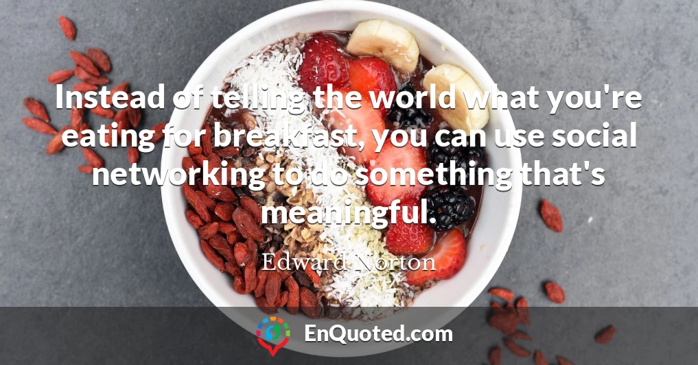 Instead of telling the world what you're eating for breakfast, you can use social networking to do something that's meaningful.