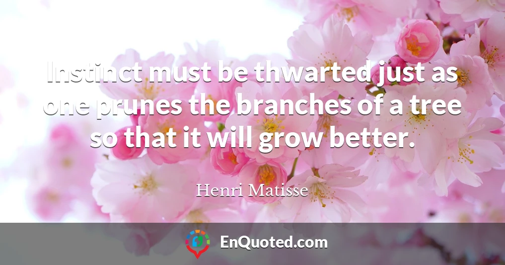 Instinct must be thwarted just as one prunes the branches of a tree so that it will grow better.