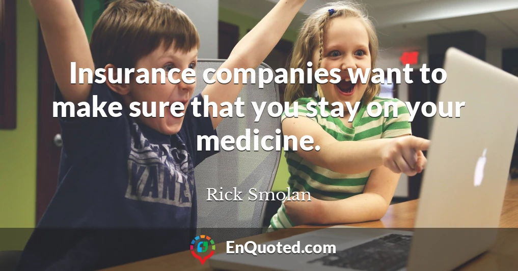 Insurance companies want to make sure that you stay on your medicine.
