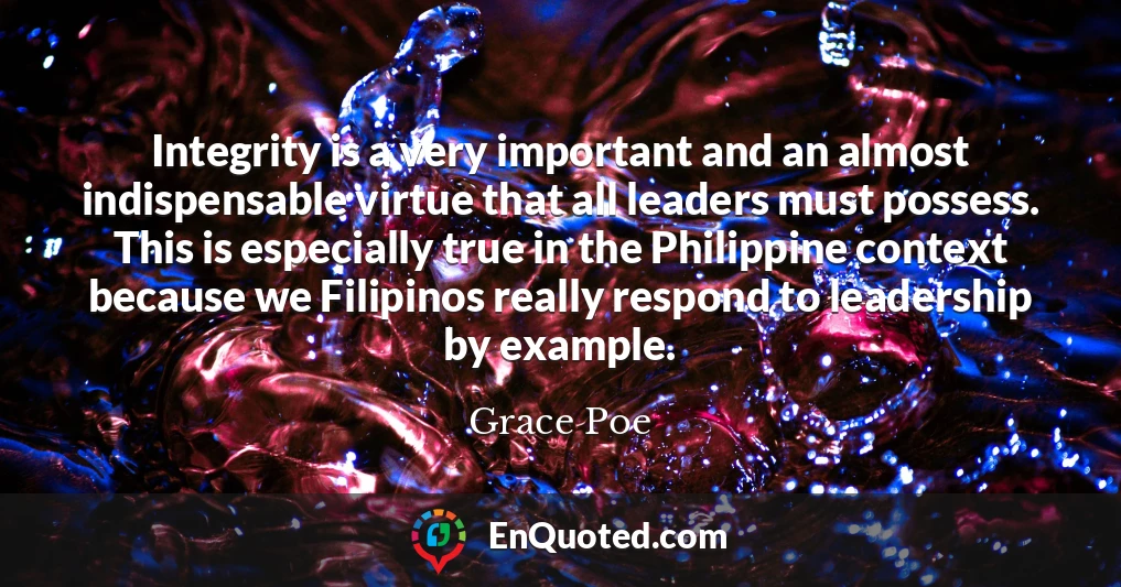 Integrity is a very important and an almost indispensable virtue that all leaders must possess. This is especially true in the Philippine context because we Filipinos really respond to leadership by example.