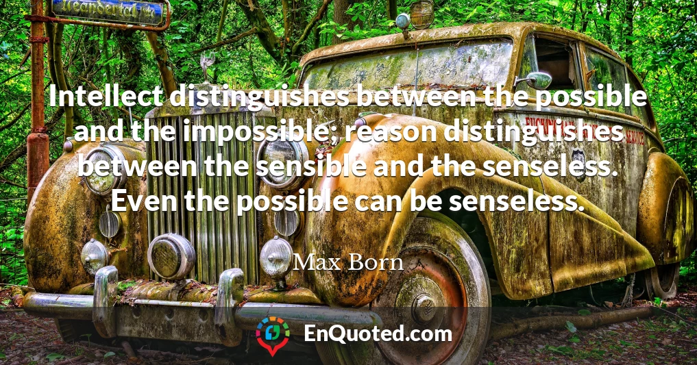 Intellect distinguishes between the possible and the impossible; reason distinguishes between the sensible and the senseless. Even the possible can be senseless.