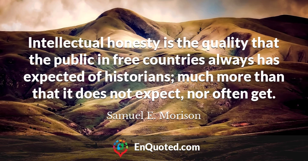 Intellectual honesty is the quality that the public in free countries always has expected of historians; much more than that it does not expect, nor often get.