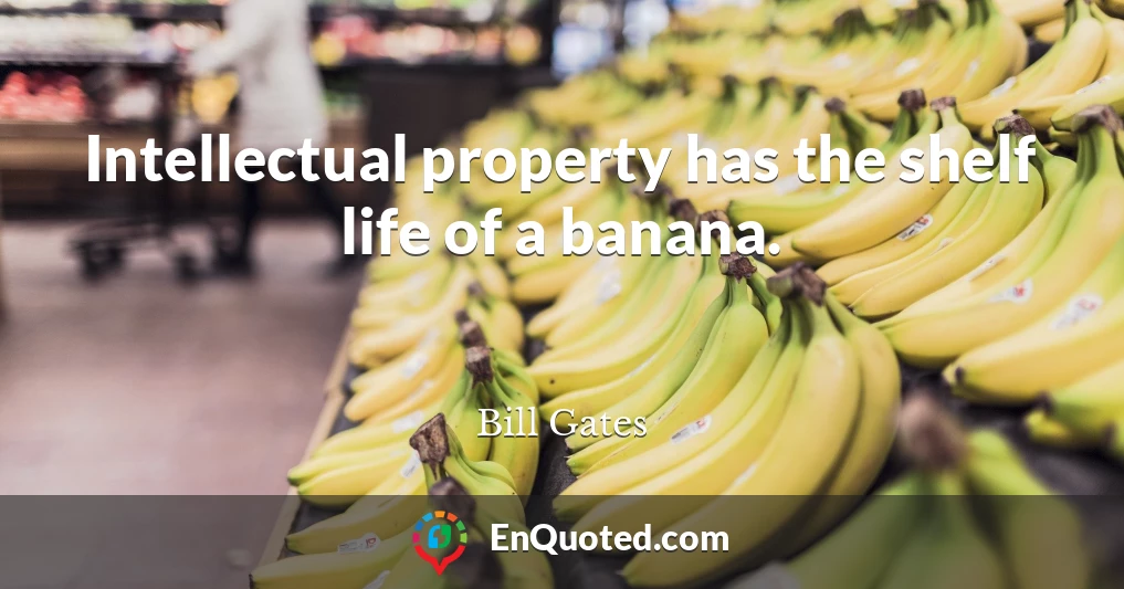 Intellectual property has the shelf life of a banana.