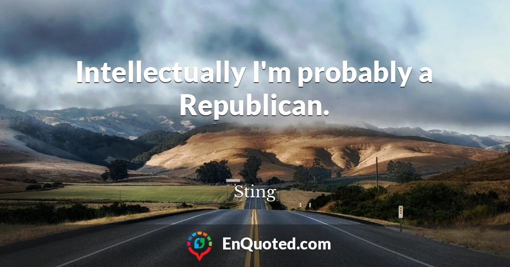 Intellectually I'm probably a Republican.
