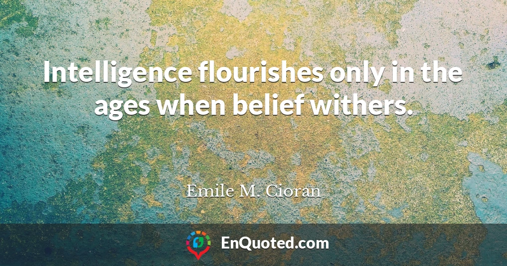 Intelligence flourishes only in the ages when belief withers.