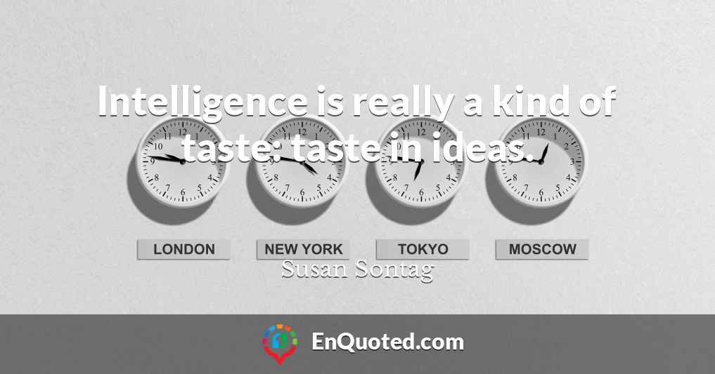 Intelligence is really a kind of taste: taste in ideas.