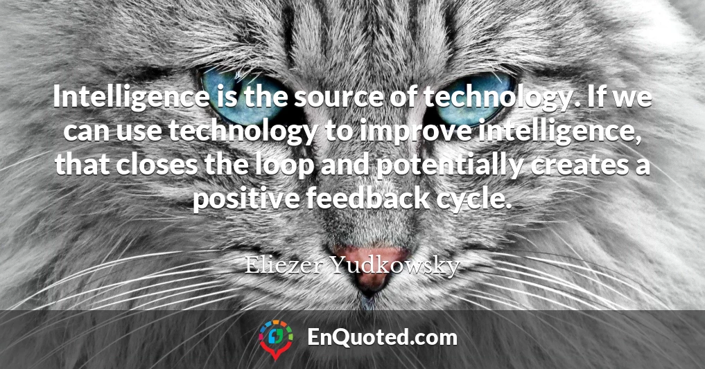 Intelligence is the source of technology. If we can use technology to improve intelligence, that closes the loop and potentially creates a positive feedback cycle.