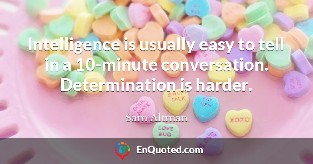 Intelligence is usually easy to tell in a 10-minute conversation. Determination is harder.