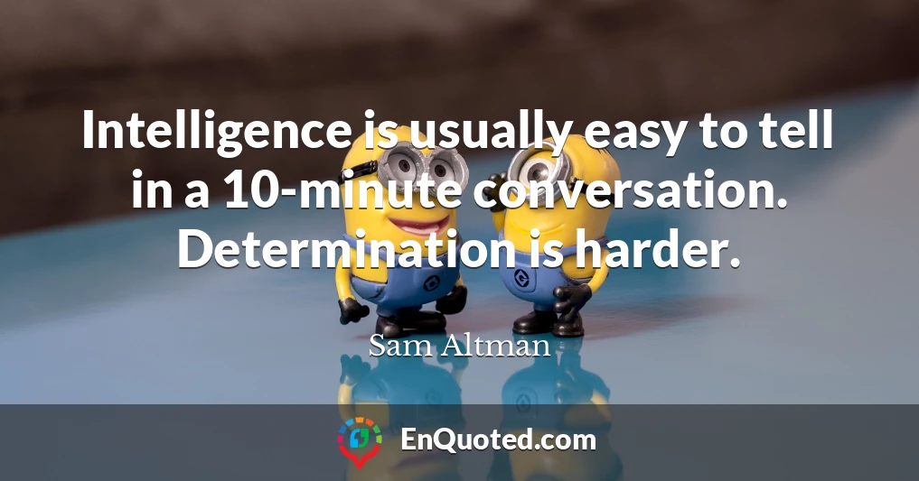 Intelligence is usually easy to tell in a 10-minute conversation. Determination is harder.