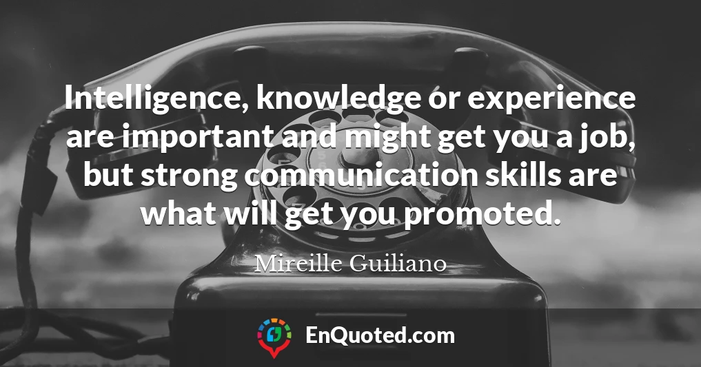 Intelligence, knowledge or experience are important and might get you a job, but strong communication skills are what will get you promoted.