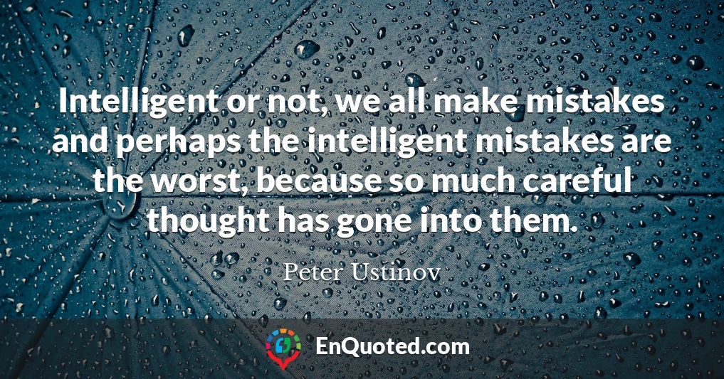 Intelligent or not, we all make mistakes and perhaps the intelligent mistakes are the worst, because so much careful thought has gone into them.