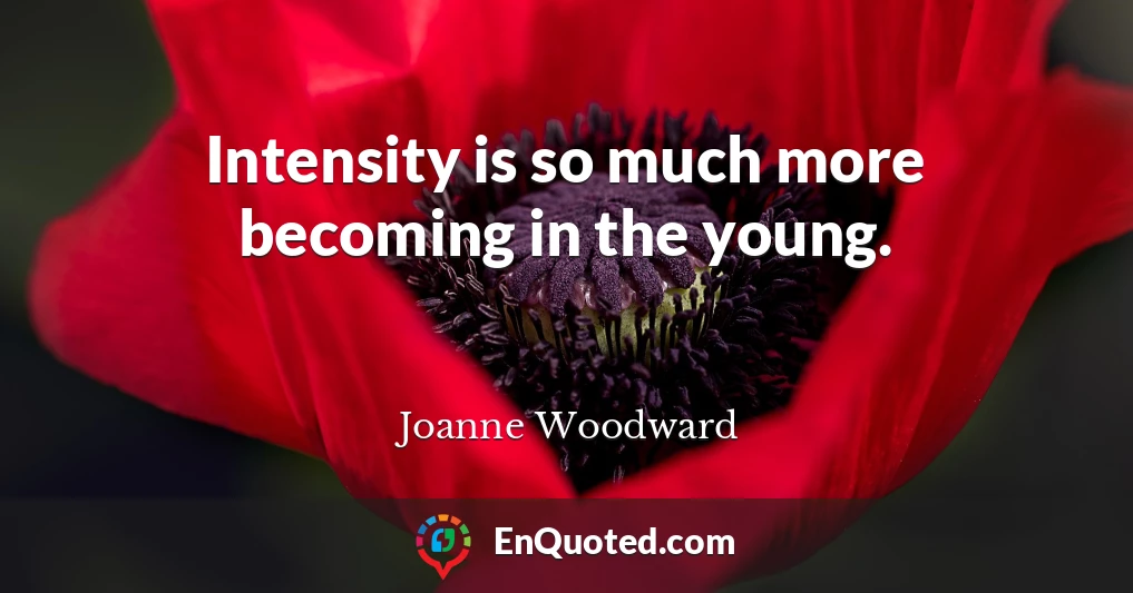 Intensity is so much more becoming in the young.