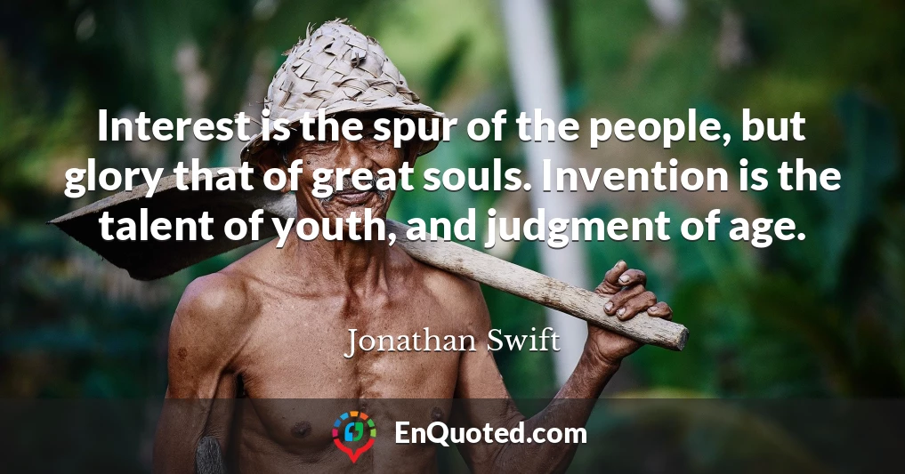 Interest is the spur of the people, but glory that of great souls. Invention is the talent of youth, and judgment of age.
