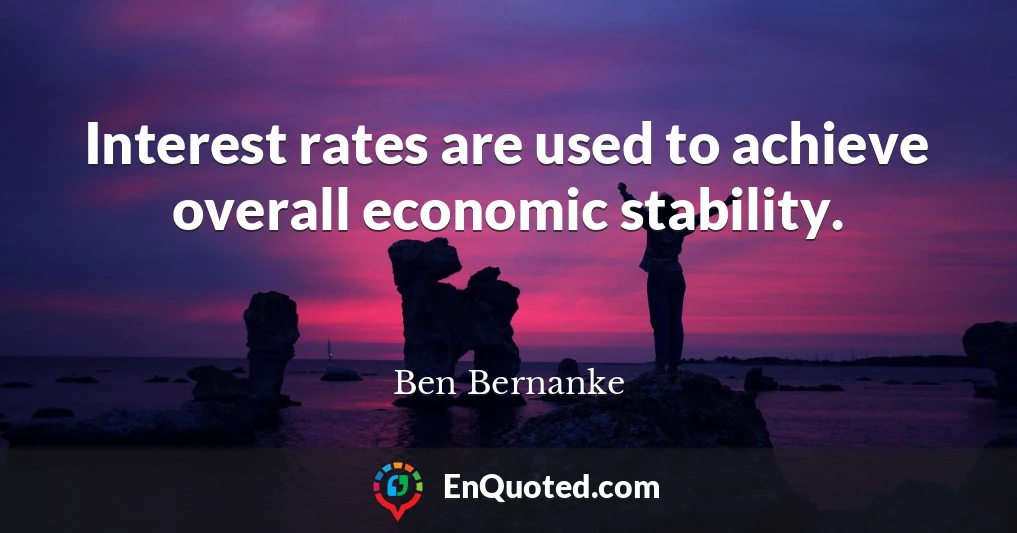 Interest rates are used to achieve overall economic stability.