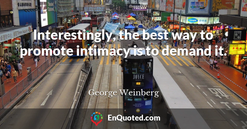Interestingly, the best way to promote intimacy is to demand it.