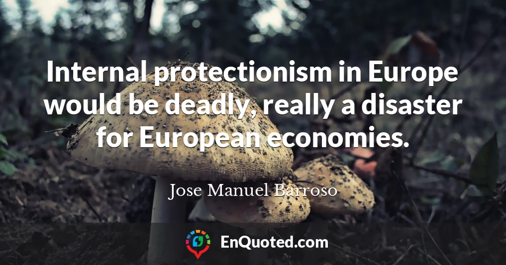 Internal protectionism in Europe would be deadly, really a disaster for European economies.