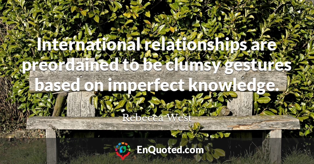 International relationships are preordained to be clumsy gestures based on imperfect knowledge.