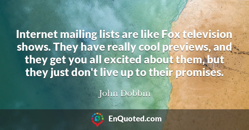 Internet mailing lists are like Fox television shows. They have really cool previews, and they get you all excited about them, but they just don't live up to their promises.